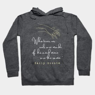 Copy of  Emily Brontë quote: Whatever our souls are made of, his and mine are the same. Hoodie